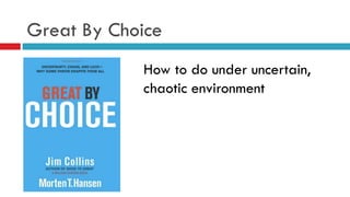 Great By Choice
How to do under uncertain,
chaotic environment
 