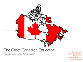 The Great Canadian Educator
“What’s Your Unfair Advantage?”
Dean Shareski
Discovery Education
May 8, 2015
ConnectedED 2015
Niagara Falls, ON
 