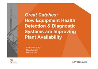 Great Catches:
How Equipment Health
Detection & Diagnostic
Systems are Improving
Plant Availability

Coal Gen 2010
Ray Johnson
NeuCo, Inc
 