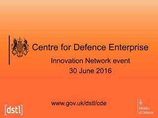 Centre for Defence Enterprise
Innovation Network event
30 June 2016
www.gov.uk/dstl/cde
 
