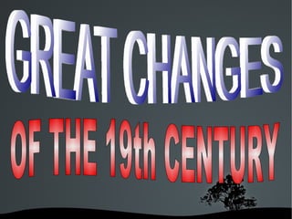 GREAT CHANGES OF THE 19 th  CENTURY 