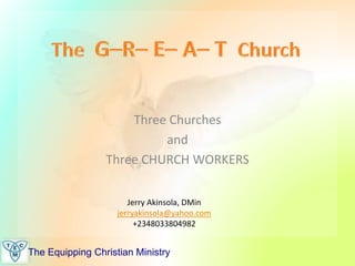 The Equipping Christian Ministry
Three Churches
and
Three CHURCH WORKERS
Jerry Akinsola, DMin
jerryakinsola@yahoo.com
+2348033804982
 