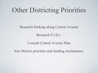 Other Districting Priorities Research Parking along Central Avenue Research P.I.D.s  Consult Central Avenue Plan Arts District priorities and funding mechanisms  