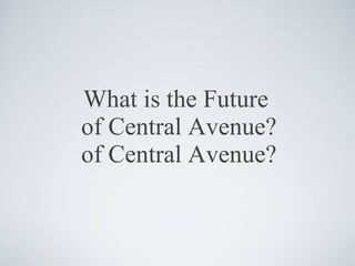 What is the Future  of Central Avenue? of Central Avenue? 