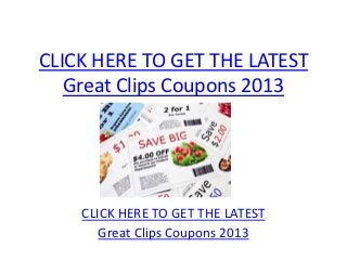 CLICK HERE TO GET THE LATEST
   Great Clips Coupons 2013




    CLICK HERE TO GET THE LATEST
       Great Clips Coupons 2013
 