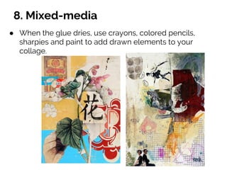 8. Mixed-media
● When the glue dries, use crayons, colored pencils,
sharpies and paint to add drawn elements to your
collage.
 