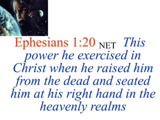 Ephesians 1:20 NET This
power he exercised in
Christ when he raised him
from the dead and seated
him at his right hand in the
heavenly realms
 