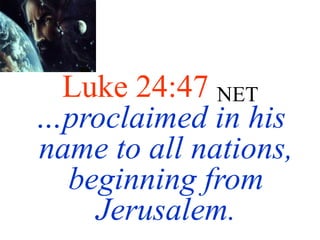Luke 24:47 NET
…proclaimed in his
name to all nations,
beginning from
Jerusalem.
 