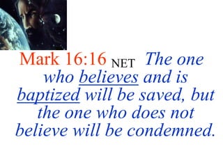 Mark 16:16 NET The one
who believes and is
baptized will be saved, but
the one who does not
believe will be condemned.
 