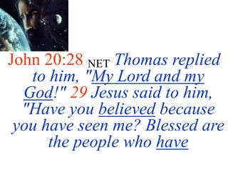 John 20:28 NET Thomas replied
to him, "My Lord and my
God!" 29 Jesus said to him,
"Have you believed because
you have seen me? Blessed are
the people who have
 