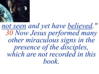 not seen and yet have believed."
30 Now Jesus performed many
other miraculous signs in the
presence of the disciples,
which are not recorded in this
book.
 