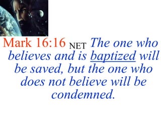 Mark 16:16 NET The one who
believes and is baptized will
be saved, but the one who
does not believe will be
condemned.
 