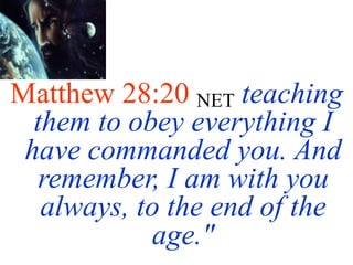 Matthew 28:20 NET teaching
them to obey everything I
have commanded you. And
remember, I am with you
always, to the end of the
age."
 