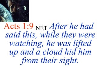 Acts 1:9 NET After he had
said this, while they were
watching, he was lifted
up and a cloud hid him
from their sight.
 