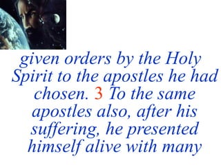 given orders by the Holy
Spirit to the apostles he had
chosen. 3 To the same
apostles also, after his
suffering, he presented
himself alive with many
 