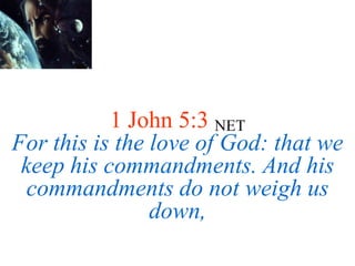 1 John 5:3 NET
For this is the love of God: that we
keep his commandments. And his
commandments do not weigh us
down,
 