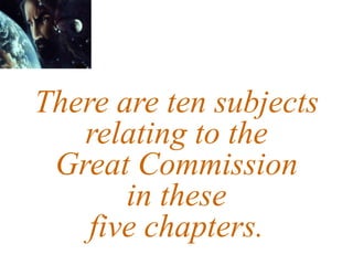 There are ten subjects
relating to the
Great Commission
in these
five chapters.
 