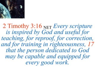 2 Timothy 3:16 NET Every scripture
is inspired by God and useful for
teaching, for reproof, for correction,
and for training in righteousness, 17
that the person dedicated to God
may be capable and equipped for
every good work.
 