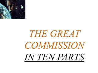 THE GREAT
COMMISSION
IN TEN PARTS
 