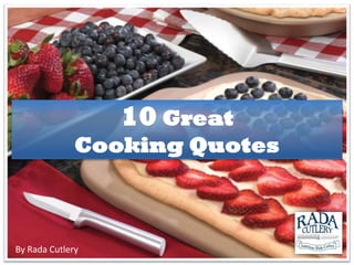 10 Great
Cooking Quotes
By Rada Cutlery
 