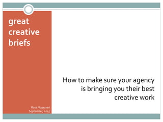 great
creative
briefs
How to make sure your agency
is bringing you their best
creative work
Ross Hugessen
September, 2015
 