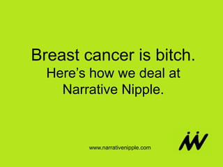 Breast cancer is bitch.
  Here’s how we deal at
    Narrative Nipple.



        www.narrativenipple.com
 