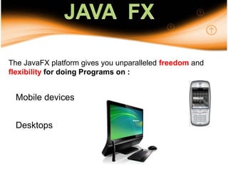 28JAVA  FXThe JavaFX platform gives you unparalleled freedom and flexibility for doing Programs on :Mobile devicesDesktops
