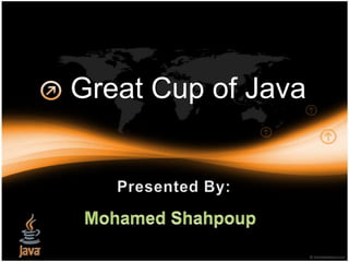 Great Cup of Java 1 Presented By: Mohamed Shahpoup 