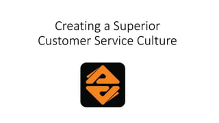 Creating a Superior
Customer Service Culture
 