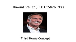 Howard Schultz ( CEO Of Starbucks )
Third Home Concept
 
