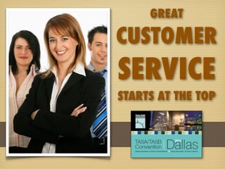 GREAT 
CUSTOMER 
SERVICE 
STARTS AT THE TOP 
 