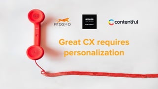 Great CX requires
personalization
 