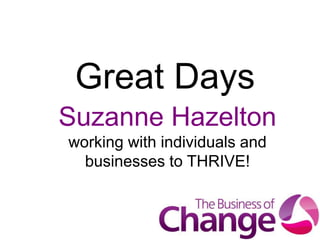 Great Days
Suzanne Hazelton
working with individuals and
  businesses to THRIVE!
 