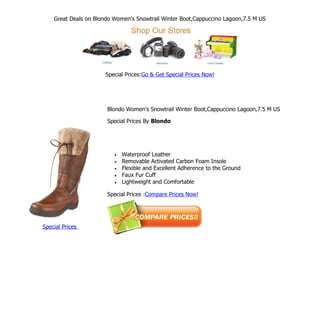 Great Deals on Blondo Women's Snowtrail Winter Boot,Cappuccino Lagoon,7.5 M US




                      Special Prices:Go & Get Special Prices Now!




                       Blondo Women's Snowtrail Winter Boot,Cappuccino Lagoon,7.5 M US

                       Special Prices By Blondo




                          •   Waterproof Leather
                          •   Removable Activated Carbon Foam Insole
                          •   Flexible and Excellent Adherence to the Ground
                          •   Faux Fur Cuff
                          •   Lightweight and Comfortable

                       Special Prices :Compare Prices Now!




Special Prices
 