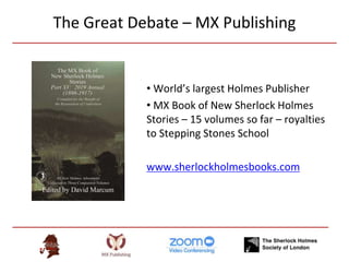 The Great Debate – MX Publishing
• World’s largest Holmes Publisher
• MX Book of New Sherlock Holmes
Stories – 15 volumes so far – royalties
to Stepping Stones School
www.sherlockholmesbooks.com
 
