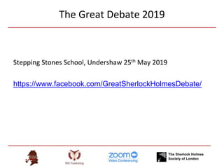 The Great Debate 2019
Stepping Stones School, Undershaw 25th May 2019
https://www.facebook.com/GreatSherlockHolmesDebate/
 