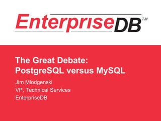 The Great Debate:
PostgreSQL versus MySQL
Jim Mlodgenski
VP, Technical Services
EnterpriseDB
 
