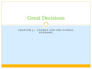 Chapter 3 :  Energy and the Global Economy Great Decisions  