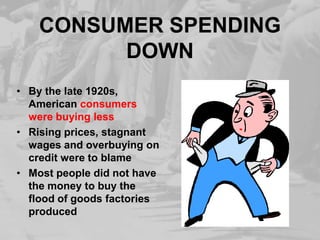 CONSUMER SPENDING DOWNBy the late 1920s, American consumers were buying lessRising prices, stagnant wages and overbuying on credit were to blameMost people did not have the money to buy the flood of goods factories produced
