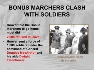 BONUS MARCHERS CLASH WITH SOLDIERSHoover told the Bonus marchers to go home– most did2,000 refused to leaveHoover sent a force of 1,000 soldiers under the command of General Douglas MacArthur and his aide Dwight Eisenhower