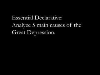 Essential Declarative: Analyze 5 main causes of the Great Depression. 