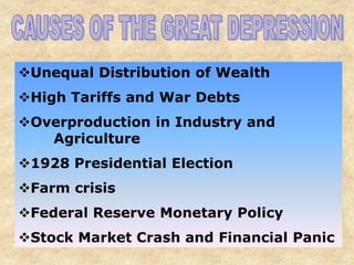 Unequal Distribution of Wealth
High Tariffs and War Debts
Overproduction in Industry and
   Agriculture
1928 Presidential Election
Farm crisis
Federal Reserve Monetary Policy
Stock Market Crash and Financial Panic
 