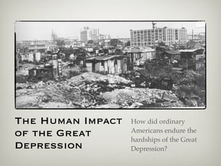The Human Impact   How did ordinary
of the Great       Americans endure the
                   hardships of the Great
Depression         Depression?
 