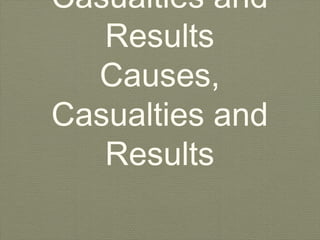 Casualties and
Results
Causes,
Casualties and
Results
 