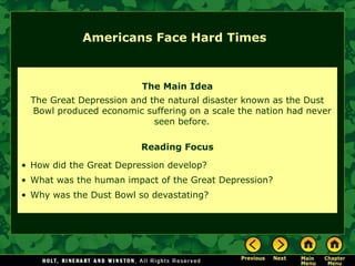 The Main Idea
The Great Depression and the natural disaster known as the Dust
Bowl produced economic suffering on a scale the nation had never
seen before.
Reading Focus
• How did the Great Depression develop?
• What was the human impact of the Great Depression?
• Why was the Dust Bowl so devastating?
Americans Face Hard Times
 