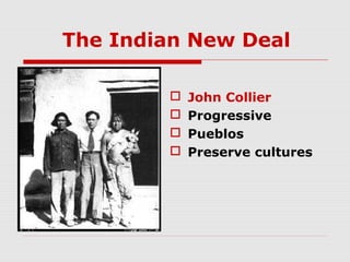 The Indian New Deal





John Collier
Progressive
Pueblos
Preserve cultures

 