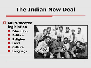 The Indian New Deal
 Multi-faceted
legislation







Education
Politics
Religion
Land
Culture
Language

 