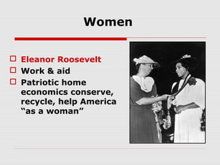 Women
 Eleanor Roosevelt
 Work & aid
 Patriotic home
economics conserve,
recycle, help America
“as a woman”

 