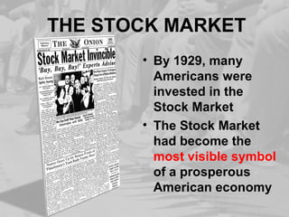 THE STOCK MARKET
• By 1929, many
Americans were
invested in the
Stock Market
• The Stock Market
had become the
most visible symbol
of a prosperous
American economy
 