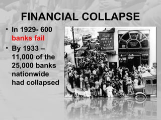 FINANCIAL COLLAPSE
• In 1929- 600
banks fail
• By 1933 –
11,000 of the
25,000 banks
nationwide
had collapsed
 